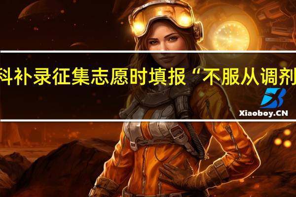 本科补录征集志愿时填报“不服从调剂”可以吗