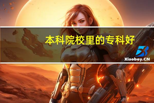 本科院校里的专科好，还是职业学校里的专科好