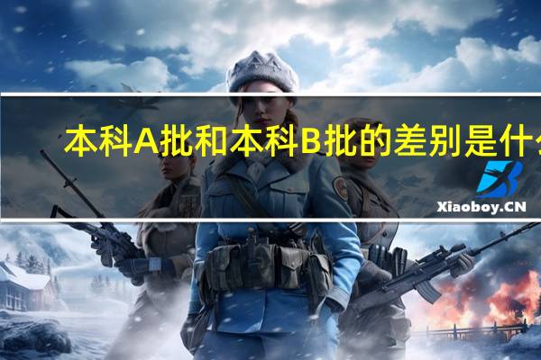 本科A批和本科B批的差别是什么