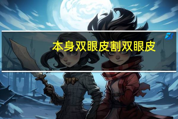 本身双眼皮割双眼皮(天生双眼皮和割的双眼皮有什么区别)