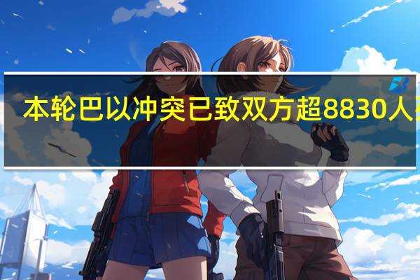 本轮巴以冲突已致双方超8830人死亡