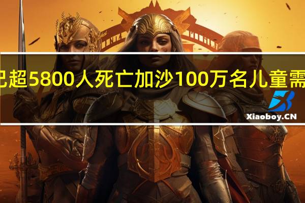 本轮巴以冲突已超5800人死亡加沙100万名儿童需保护 到底什么情况呢