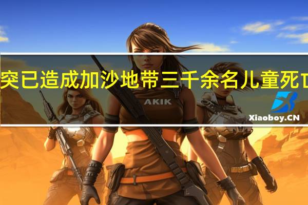 本轮巴以冲突已造成加沙地带三千余名儿童死亡 到底什么情况呢