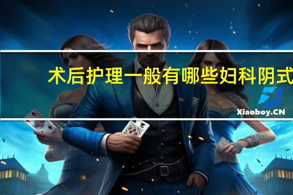 术后护理一般有哪些 妇科阴式手术术后护理要注意什么