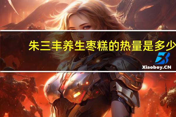 朱三丰 养生枣糕的热量是多少
