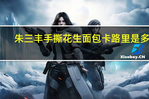 朱三丰 手撕花生面包卡路里是多少