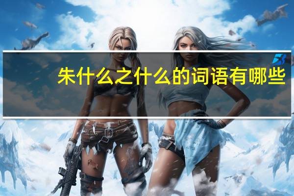 朱什么之什么的词语有哪些?