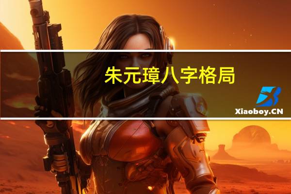 朱元璋八字格局（朱元璋八字）