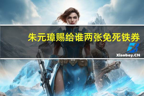 朱元璋赐给谁两张免死铁券