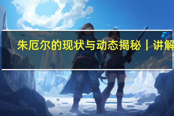 朱厄尔的现状与动态揭秘｜讲解员
