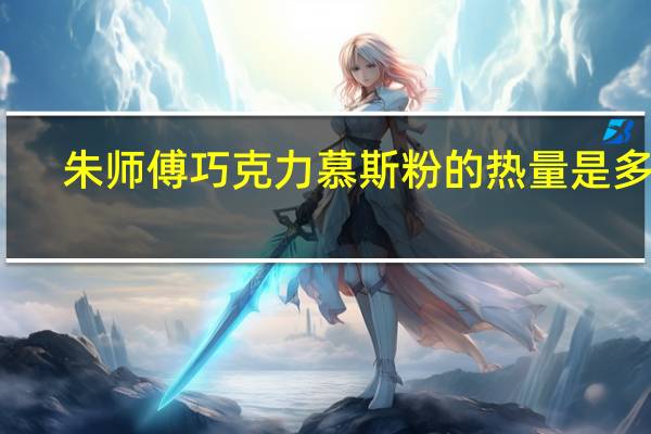 朱师傅 巧克力慕斯粉的热量是多少