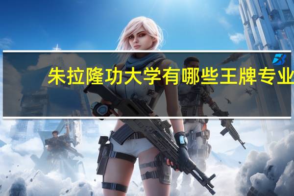 朱拉隆功大学有哪些王牌专业