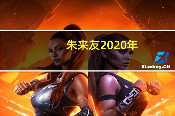 朱来友2020年（朱来友的介绍）