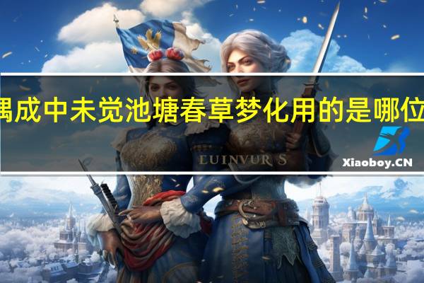 朱熹偶成中未觉池塘春草梦化用的是哪位诗人的诗句