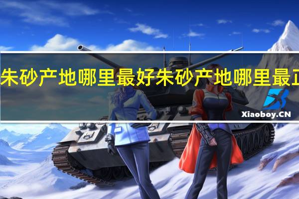 朱砂产地哪里最好 朱砂产地哪里最正宗呢