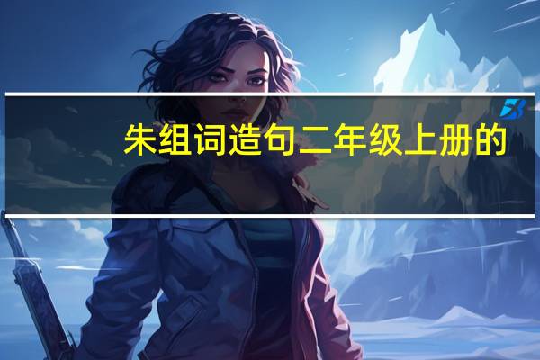 朱组词造句二年级上册的