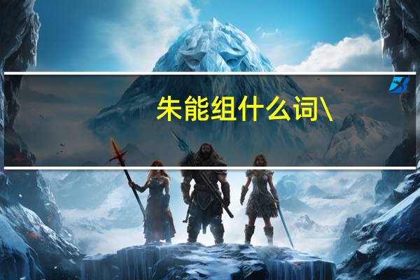 朱能组什么词\\