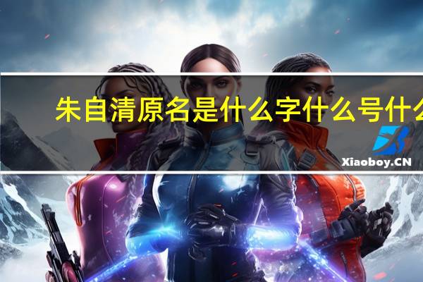朱自清原名是什么字什么号什么