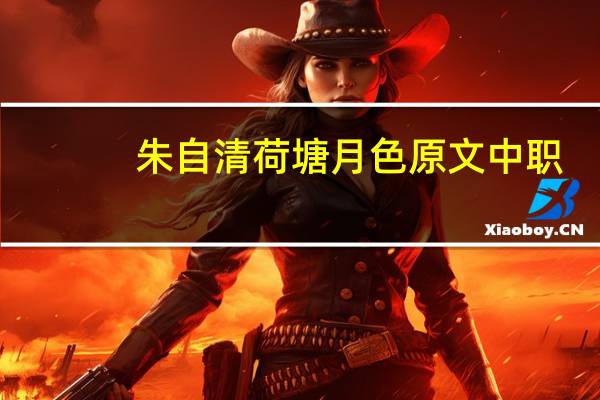 朱自清荷塘月色原文中职（朱自清荷塘月色原文）