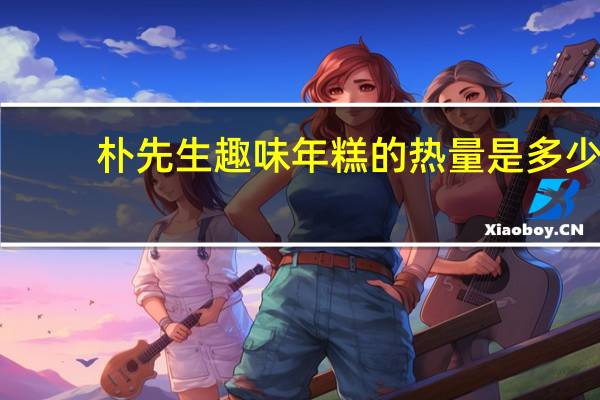 朴先生 趣味年糕的热量是多少