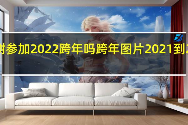 朴树参加2022跨年吗 跨年图片2021到2022潮图