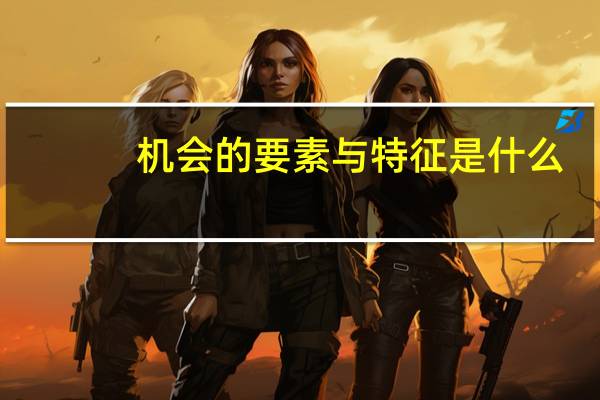机会的要素与特征是什么