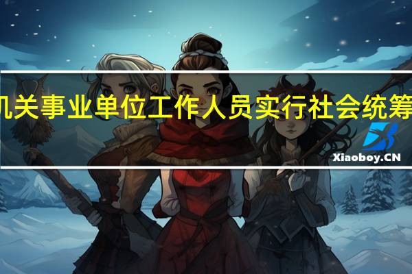 机关事业单位工作人员实行社会统筹与什么