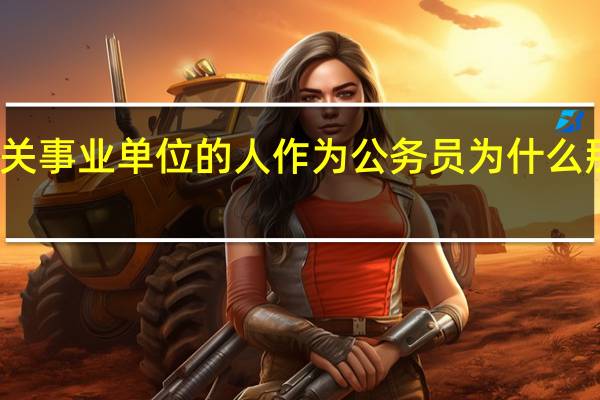 机关事业单位的人作为公务员为什么那么复杂