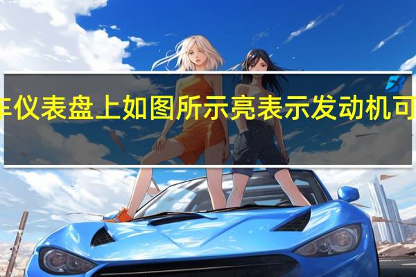 机动车仪表盘上如图所示亮表示发动机可能机油不足（机动车仪表板上(如图所示)亮表示发动机可能机油量不足）
