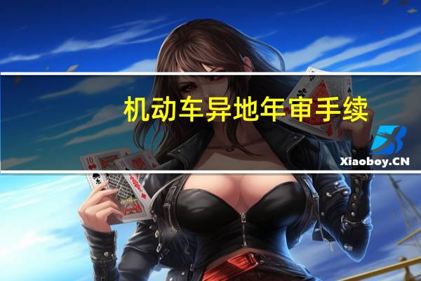 机动车异地年审手续（异地检车需要什么手续）