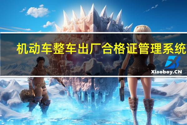 机动车整车出厂合格证管理系统 V2.0 非注册版（机动车整车出厂合格证管理系统 V2.0 非注册版功能简介）