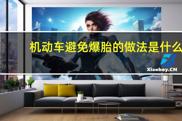 机动车避免爆胎的做法是什么（避免机动车爆胎的错误做法）