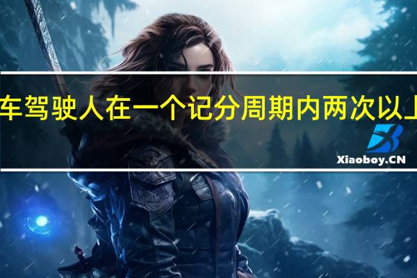 机动车驾驶人在一个记分周期内两次以上达到12分