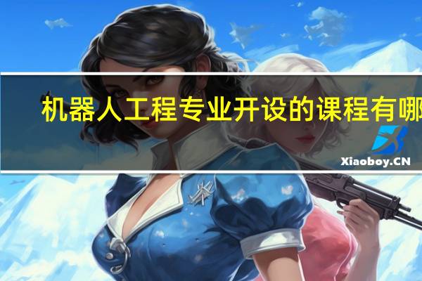 机器人工程专业开设的课程有哪些