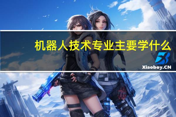 机器人技术专业主要学什么