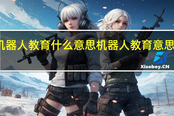 机器人教育什么意思机器人教育意思是什么
