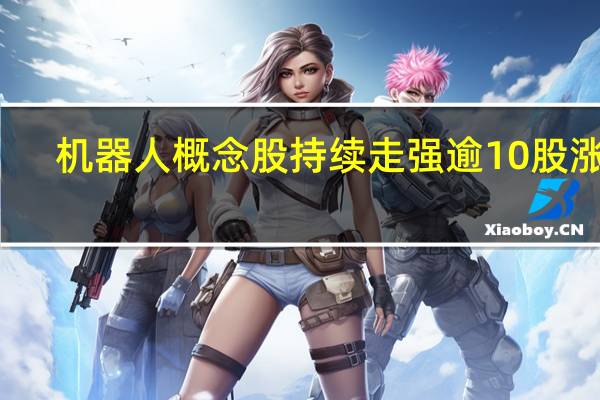 机器人概念股持续走强 逾10股涨停