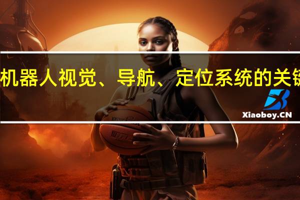 机器人视觉、导航、定位系统的关键技术