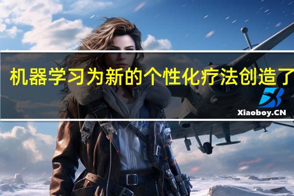 机器学习为新的个性化疗法创造了机会