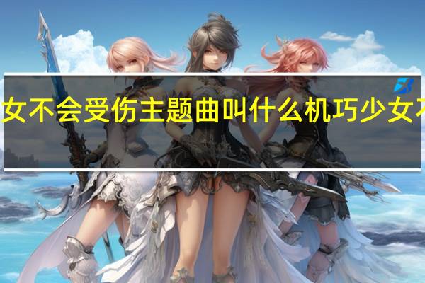 机巧少女不会受伤主题曲叫什么 机巧少女不会受伤虐吗
