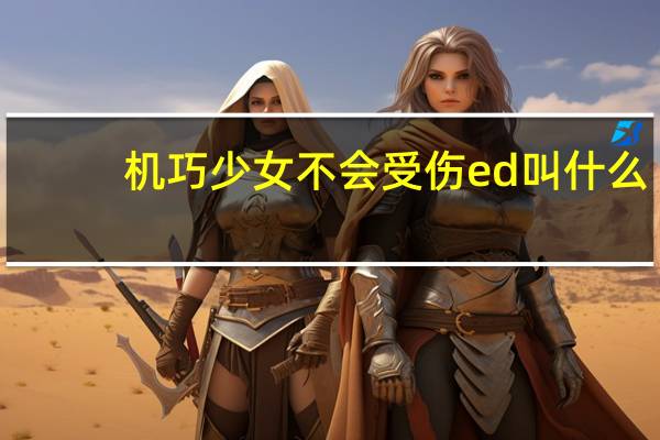 机巧少女不会受伤ed叫什么(机巧少女不会受伤ed)
