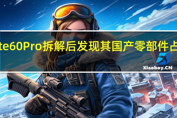 机构对华为Mate60Pro拆解后发现其国产零部件占比相比之前大幅提高