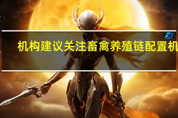 机构建议关注畜禽养殖链配置机会