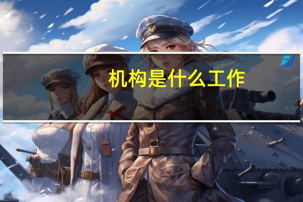 机构是什么工作（机构是什么意思）
