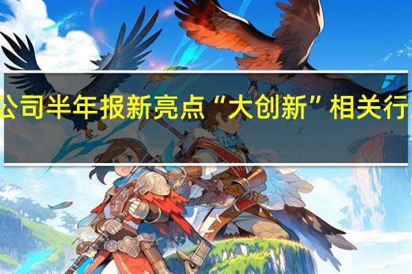 机构细数上市公司半年报新亮点 “大创新”相关行业业绩增速普遍回升