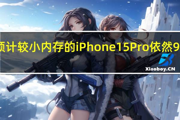 机构预计较小内存的iPhone 15 Pro依然999美元起售