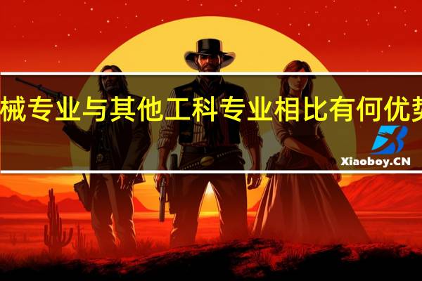 机械专业与其他工科专业相比有何优势和劣势