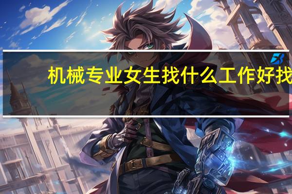 机械专业 女生找什么工作好找
