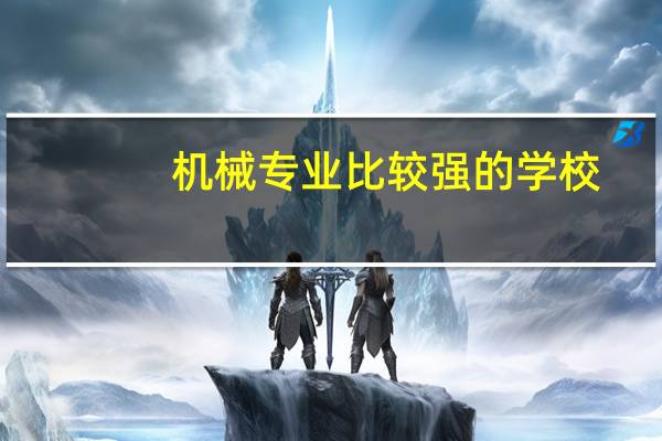 机械专业比较强的学校，考研选哪所呢