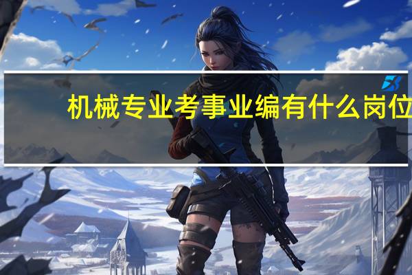 机械专业考事业编有什么岗位